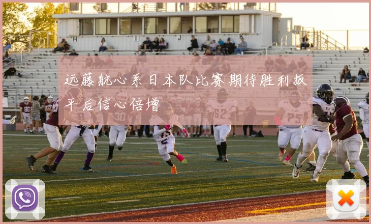 远藤航心系日本队比赛期待胜利扳平后信心倍增