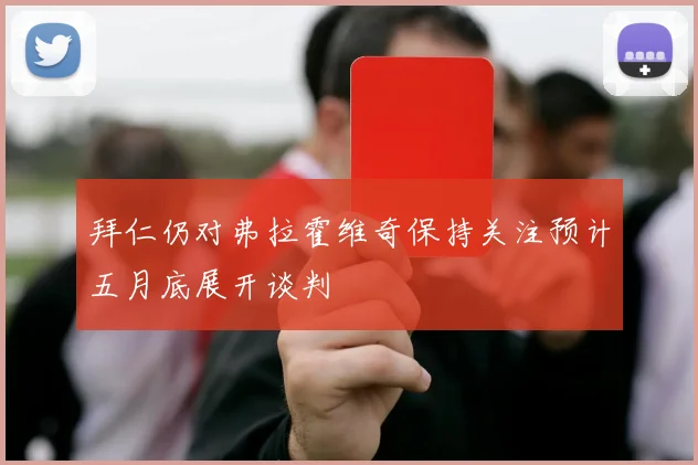 拜仁仍对弗拉霍维奇保持关注预计五月底展开谈判