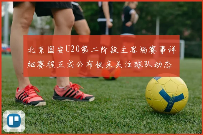 北京国安U20第二阶段主客场赛事详细赛程正式公布快来关注球队动态