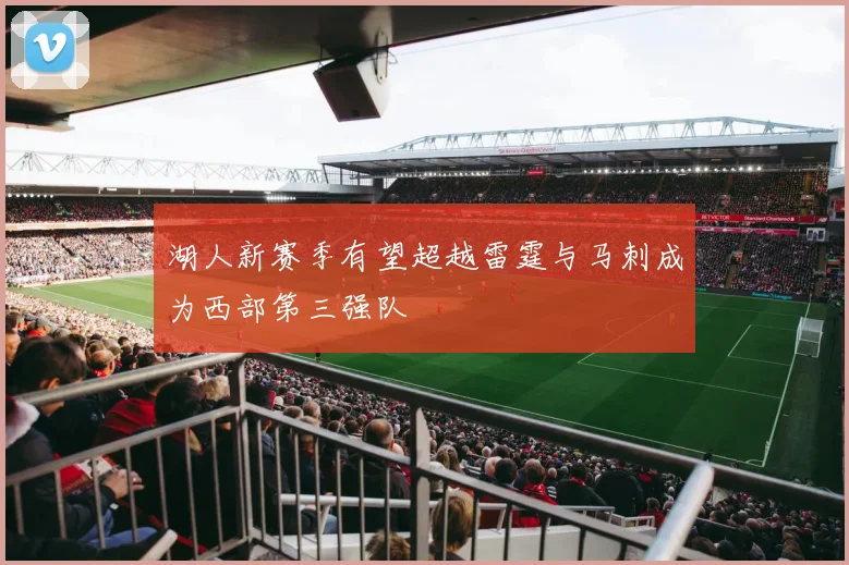 湖人新赛季有望超越雷霆与马刺成为西部第三强队