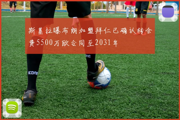 斯基拉曝布朗加盟拜仁已确认转会费5500万欧合同至2031年
