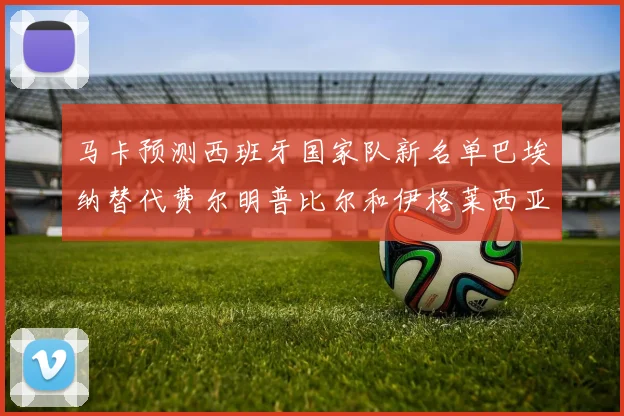 马卡预测西班牙国家队新名单巴埃纳替代费尔明普比尔和伊格莱西亚斯入选
