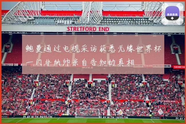 鲍曼通过电视采访获悉无缘世界杯一门非纳帅亲自告知的真相