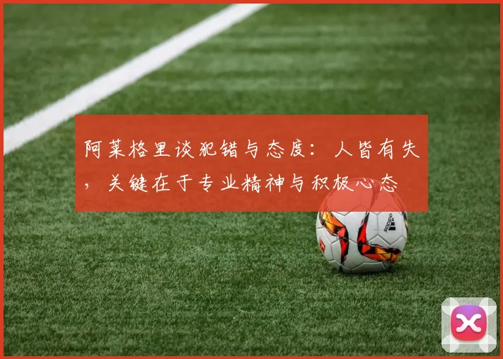 阿莱格里谈犯错与态度：人皆有失，关键在于专业精神与积极心态