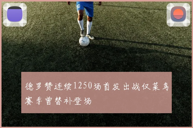 德罗赞连续1250场首发出战仅菜鸟赛季曾替补登场