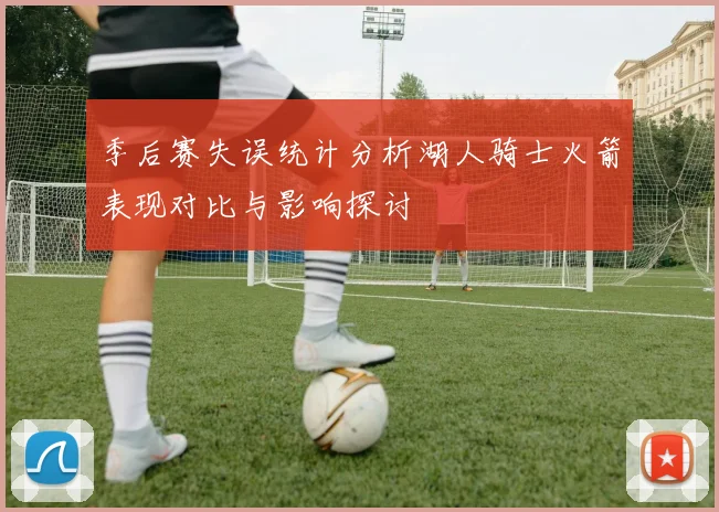 季后赛失误统计分析湖人骑士火箭表现对比与影响探讨