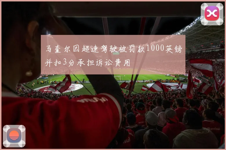 马奎尔因超速驾驶被罚款1000英镑并扣3分承担诉讼费用