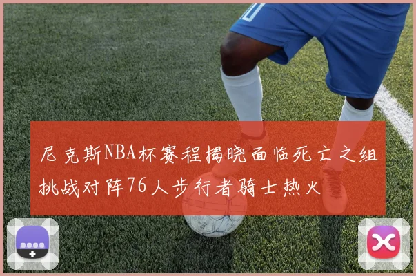 尼克斯NBA杯赛程揭晓面临死亡之组挑战对阵76人步行者骑士热火