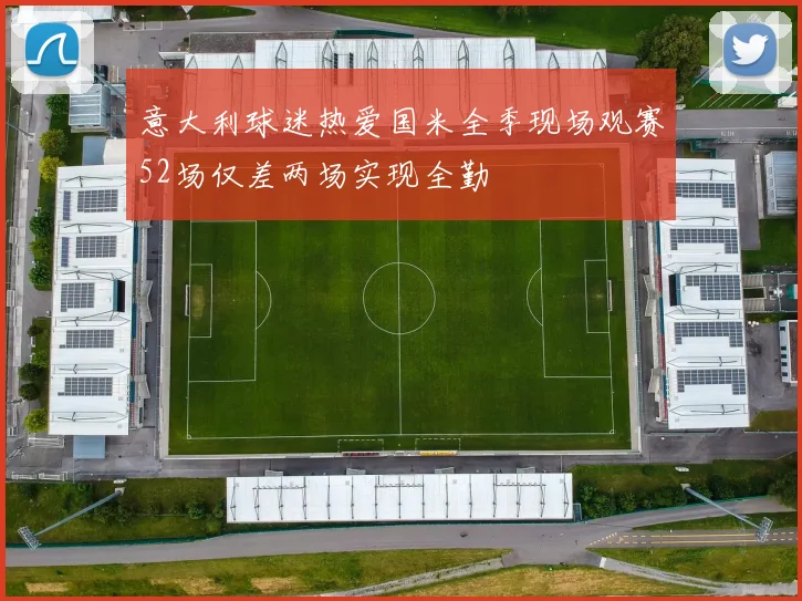 意大利球迷热爱国米全季现场观赛52场仅差两场实现全勤