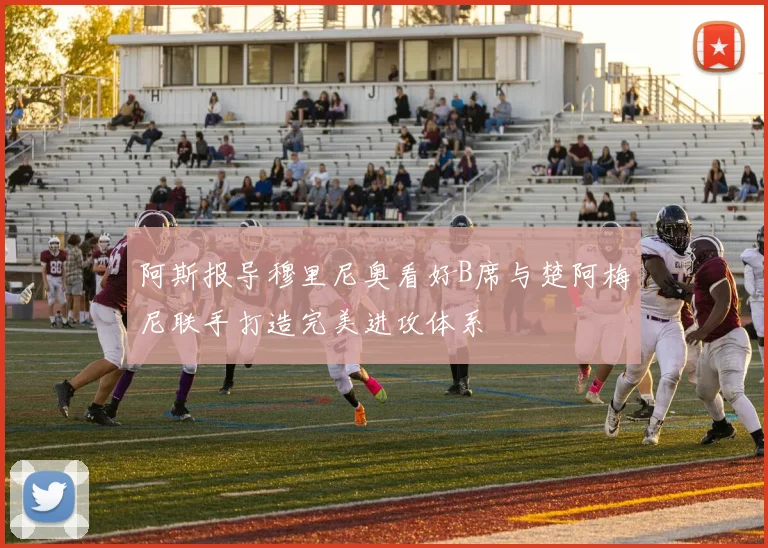 阿斯报导穆里尼奥看好B席与楚阿梅尼联手打造完美进攻体系